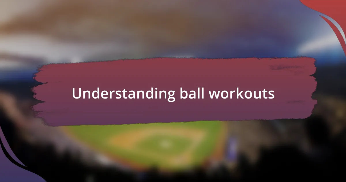 Understanding ball workouts