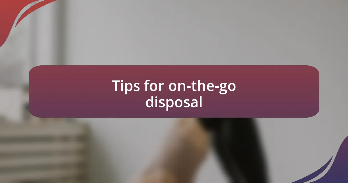 Tips for on-the-go disposal