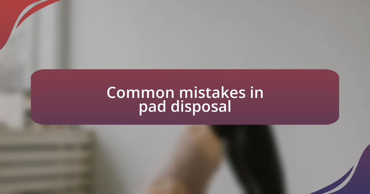 Common mistakes in pad disposal