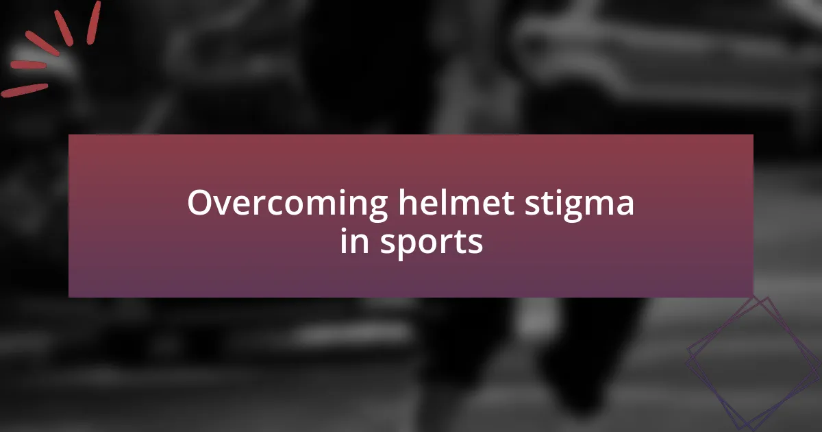 Overcoming helmet stigma in sports