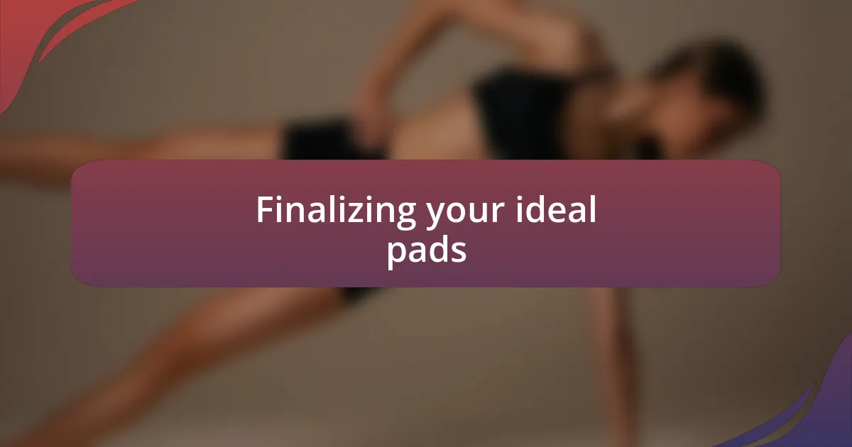 Finalizing your ideal pads