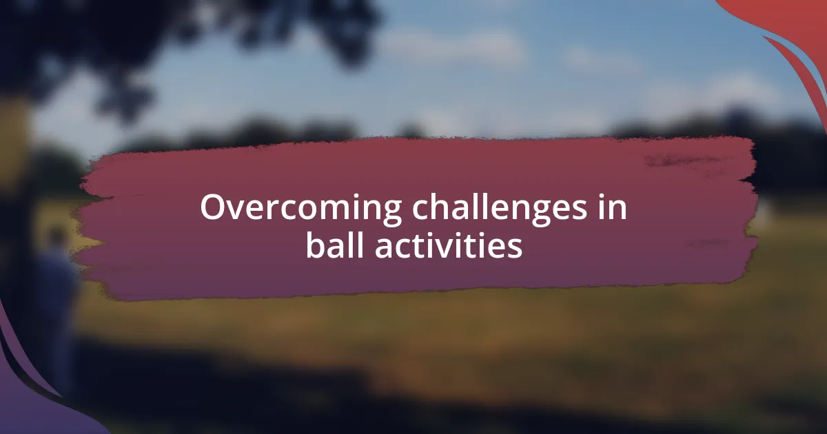 Overcoming challenges in ball activities