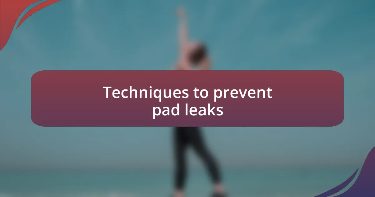 Techniques to prevent pad leaks