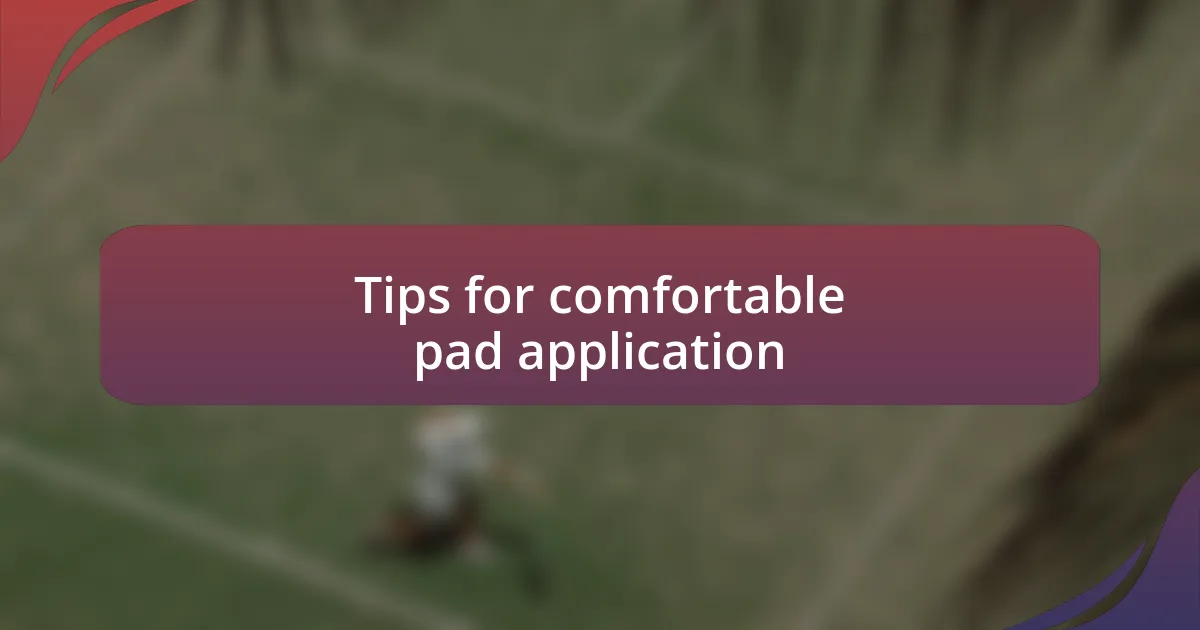Tips for comfortable pad application