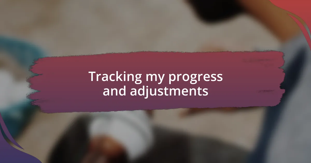 Tracking my progress and adjustments