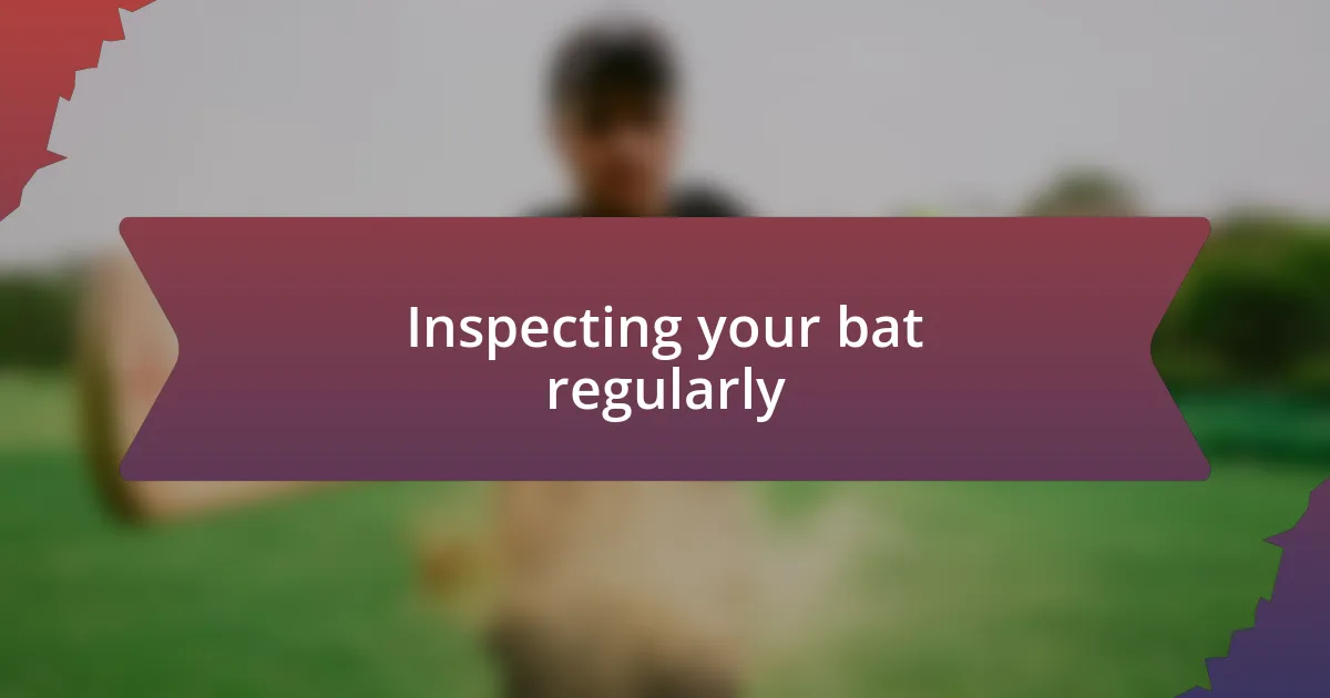 Inspecting your bat regularly