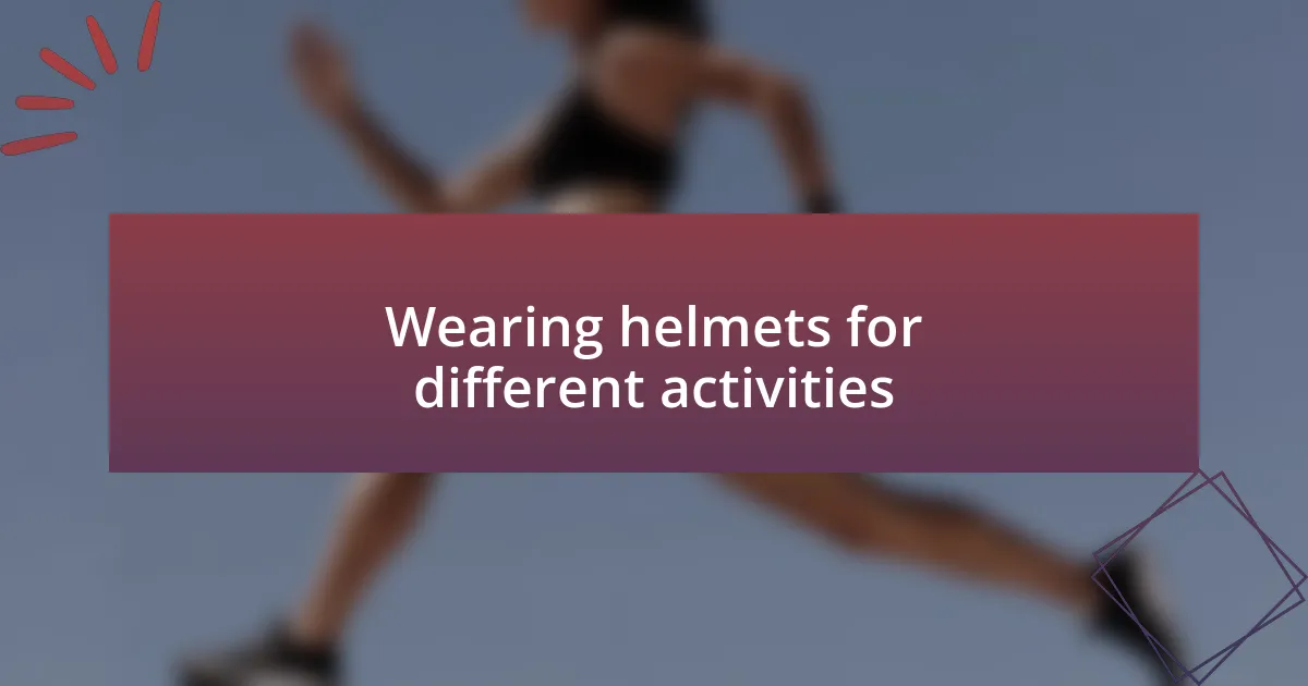 Wearing helmets for different activities