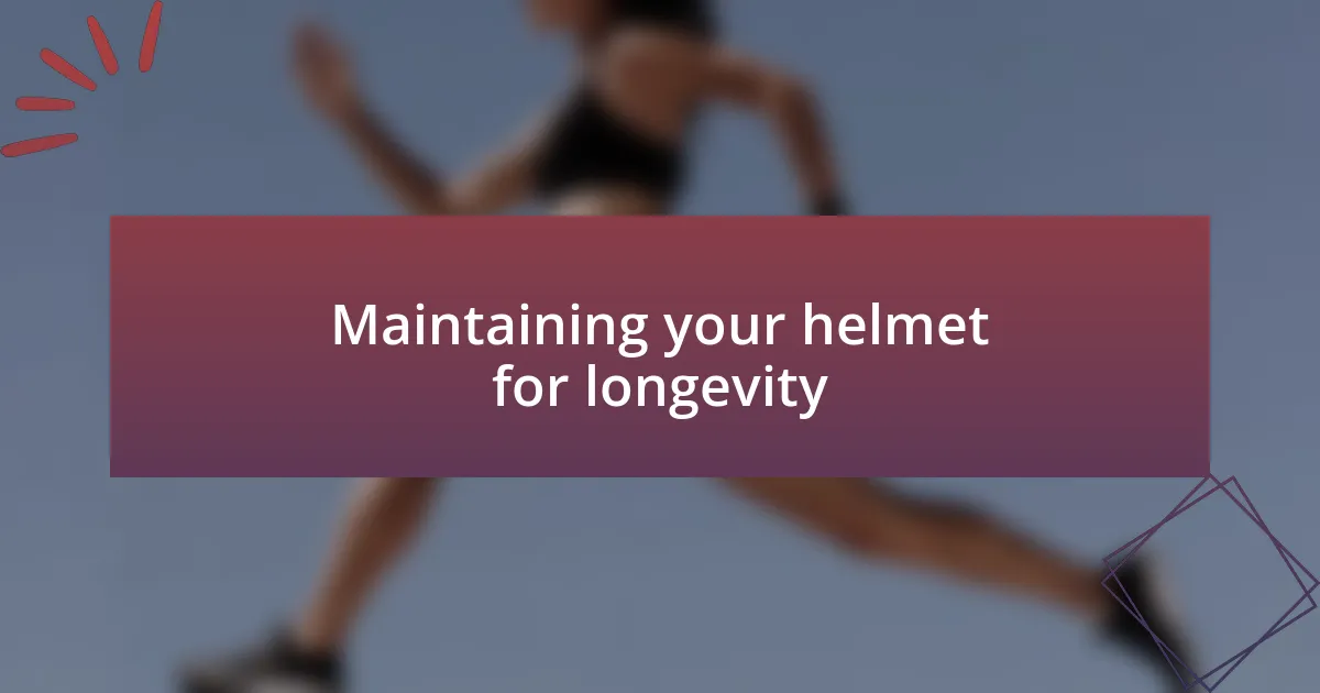 Maintaining your helmet for longevity