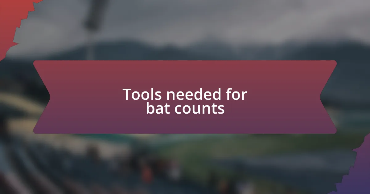 Tools needed for bat counts