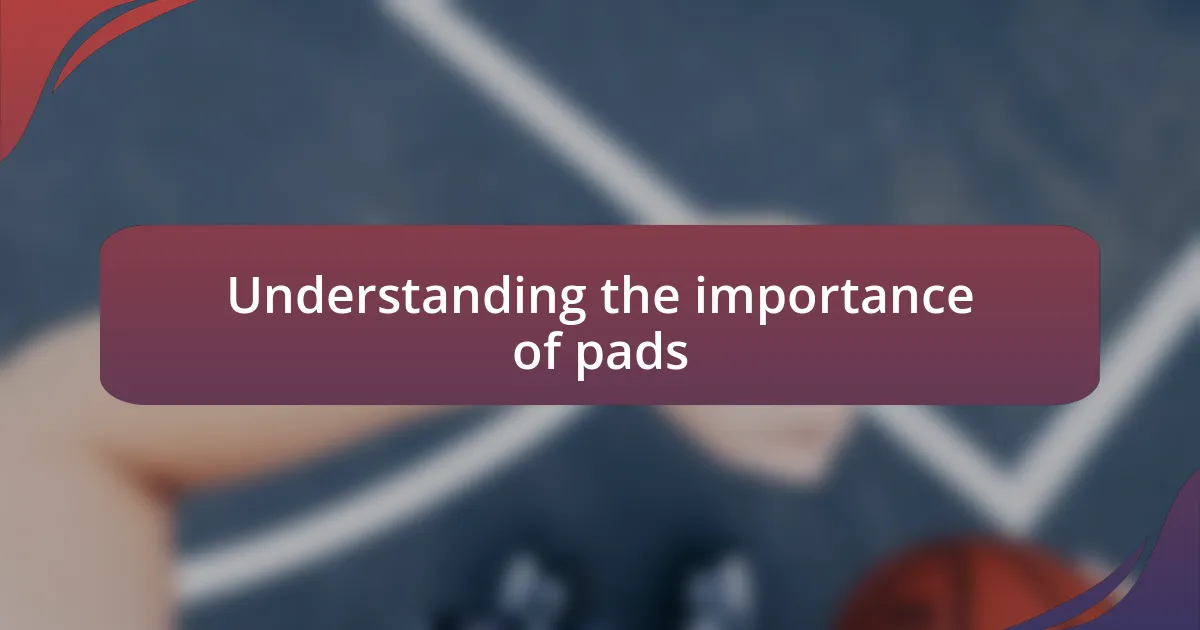 Understanding the importance of pads