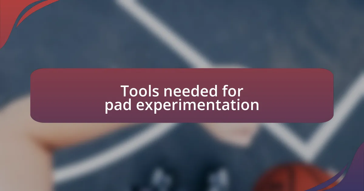 Tools needed for pad experimentation