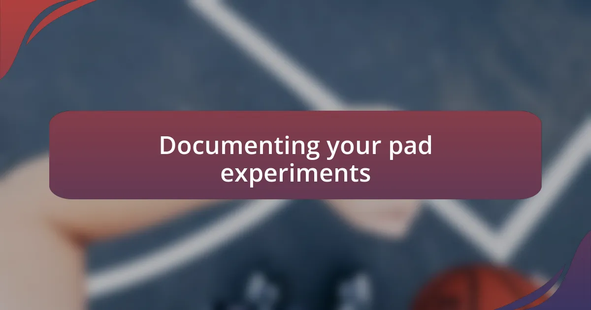 Documenting your pad experiments