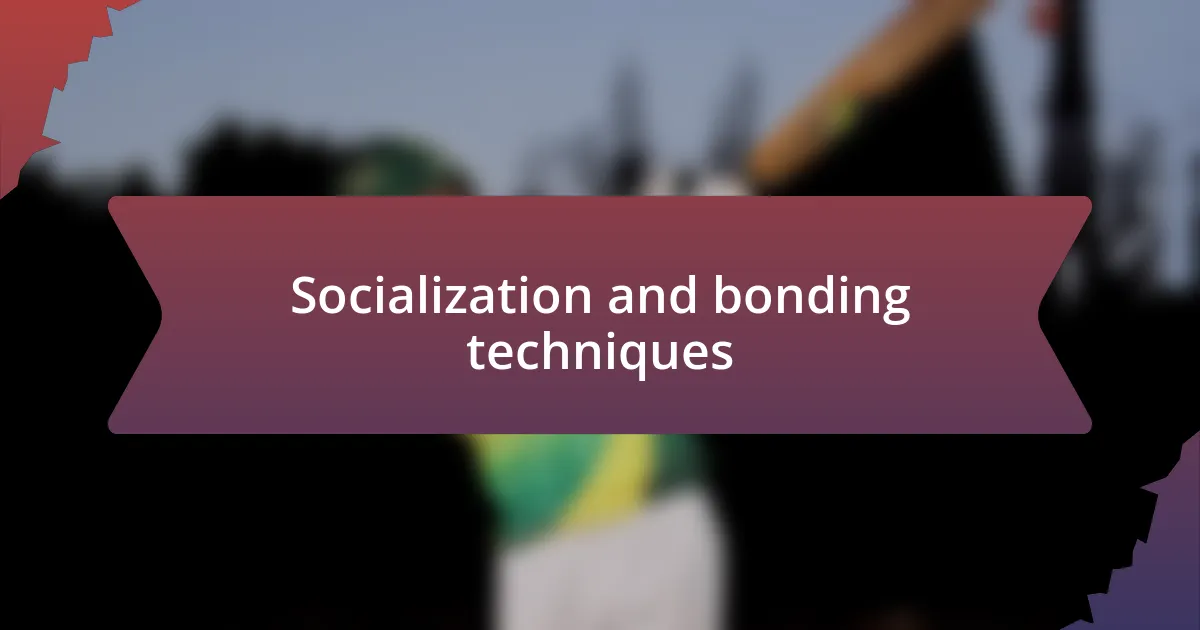 Socialization and bonding techniques