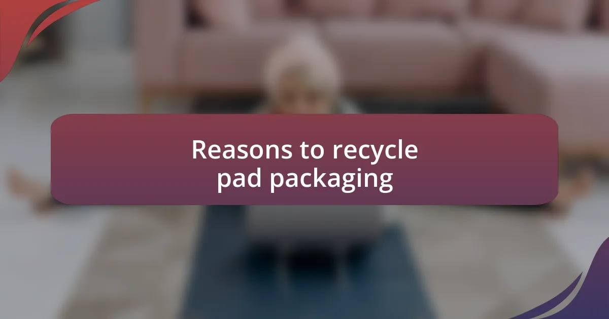 Reasons to recycle pad packaging