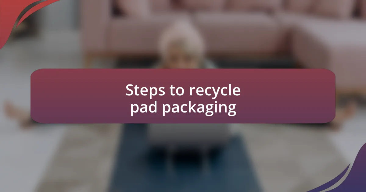 Steps to recycle pad packaging