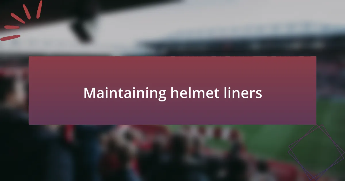 Maintaining helmet liners