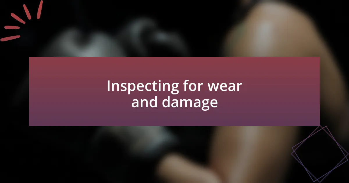 Inspecting for wear and damage