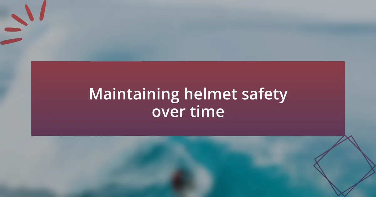 Maintaining helmet safety over time