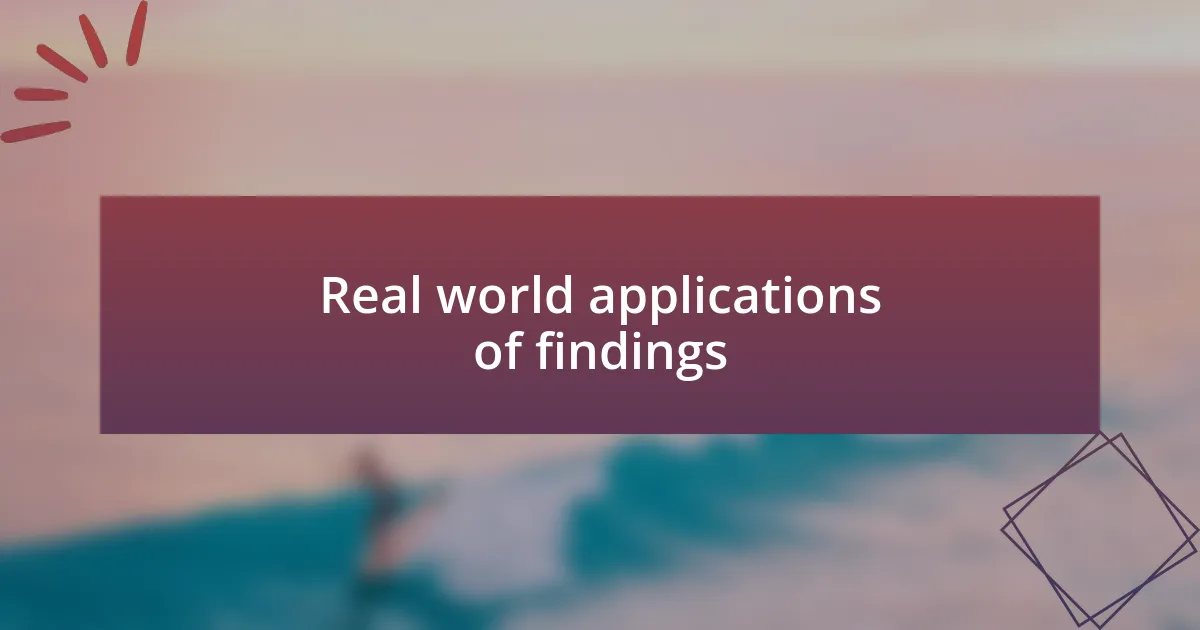 Real world applications of findings
