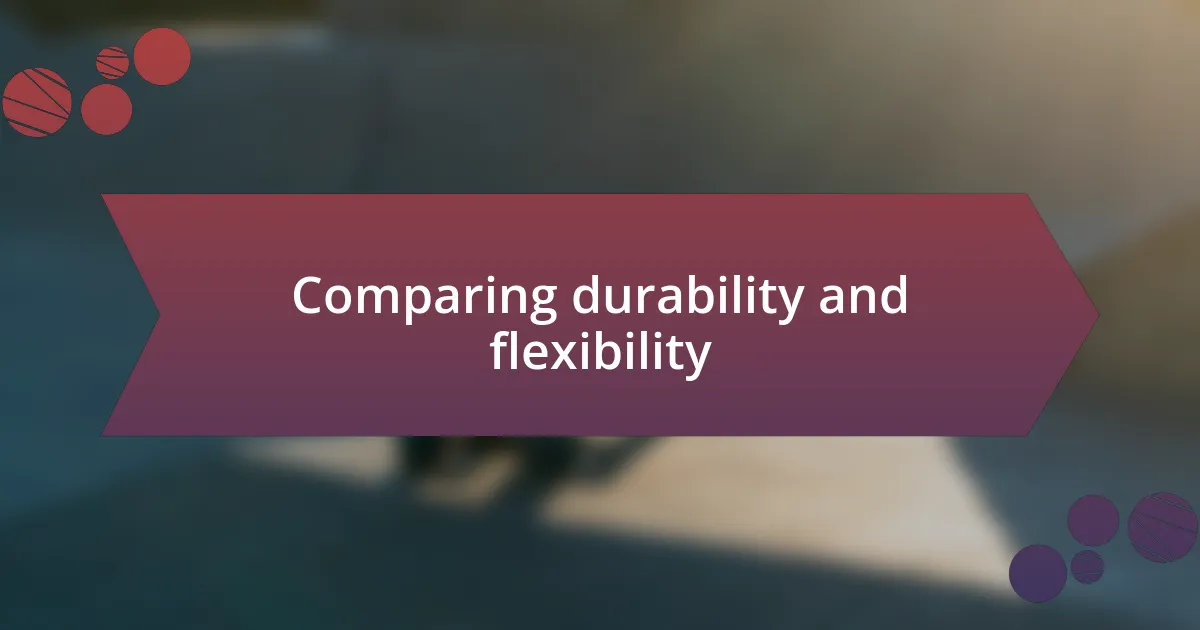 Comparing durability and flexibility