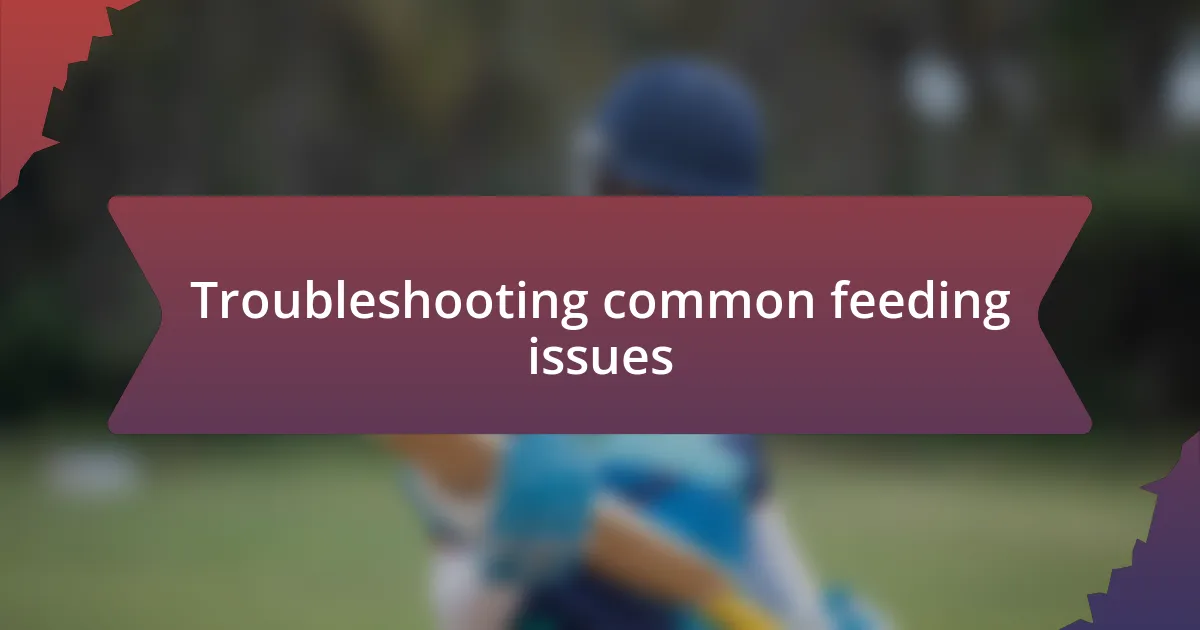 Troubleshooting common feeding issues