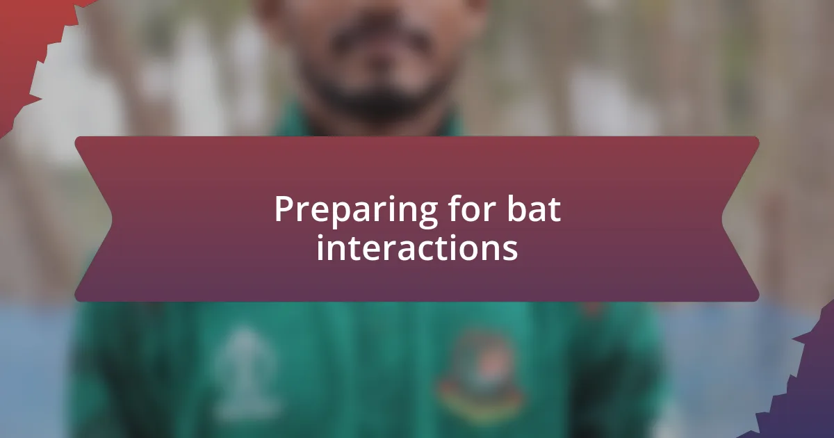 Preparing for bat interactions